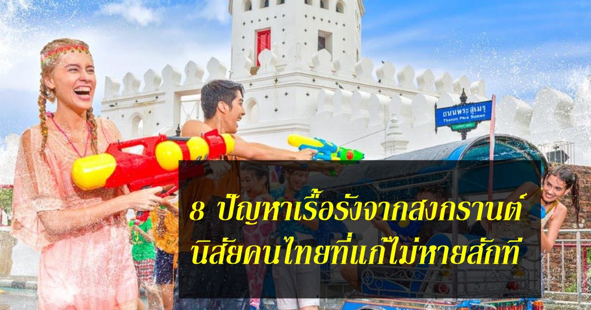 8 ปัญหาเรื้อรังจากสงกรานต์ นิสัยคนไทยที่แก้ไม่หายสักที