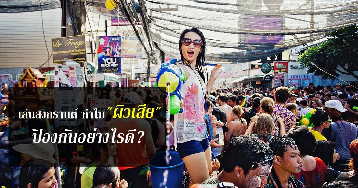 เล่นสงกรานต์ ทำไม “ผิวเสีย” ป้องกันอย่างไรดี