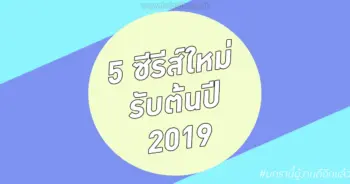 5 ซีรีส์ใหม่รับต้นปี 2019