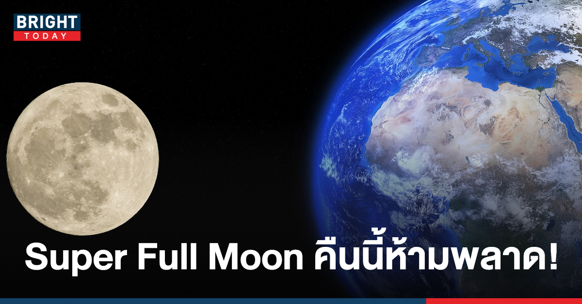 Super Full Moon ดวงจันทร์เต็มดวงโคจรใกล้โลกที่สุดในรอบปี คืนนี้! มาดูกัน