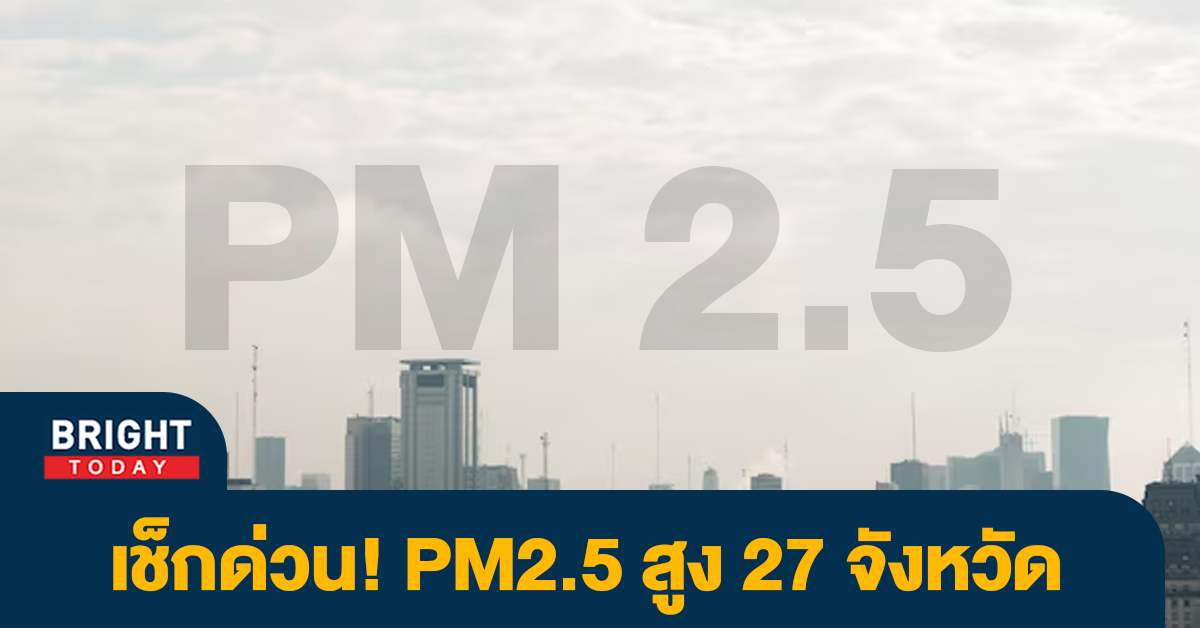 เตือน! ประเทศไทย PM2.5 วันนี้ 13มี.ค.66 ส่งผลต่อสุขภาพ 27 จังหวัด