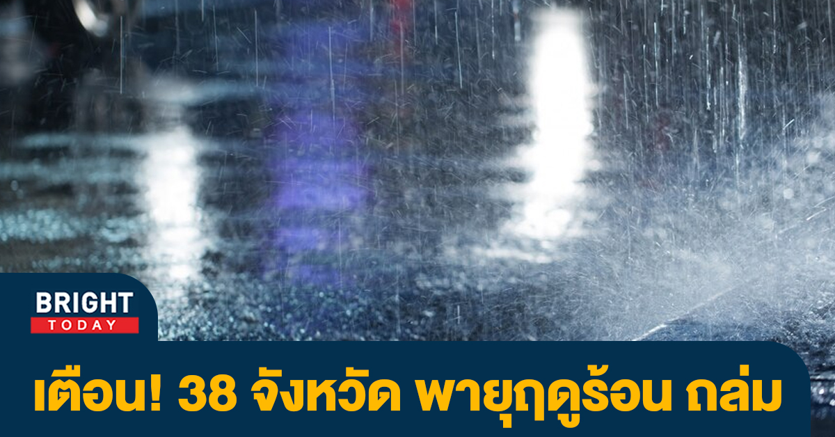 กรมอุตุฯ เตือน! 38 จังหวัดรับ พายุฤดูร้อน เสี่ยงภัยฝนตกหนักถึงหนักมาก