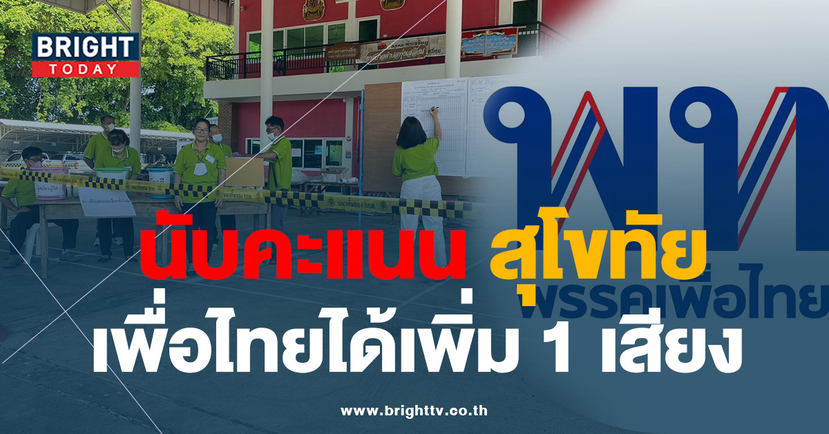 นับคะแนนเลือกตั้งใหม่ สุโขทัย คะแนน ‘เพื่อไทย’ ได้เพิ่มมา 1