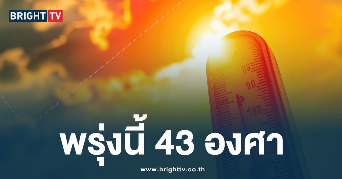 พรุ่งนี้ร้อนอีก!! กรมอุตุฯ เตือนอุณหภูมิพุ่งสูงถึง 43 องศาเซลเซียส